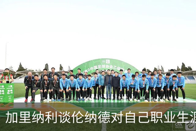 加里纳利谈伦纳德对自己职业生涯的影响