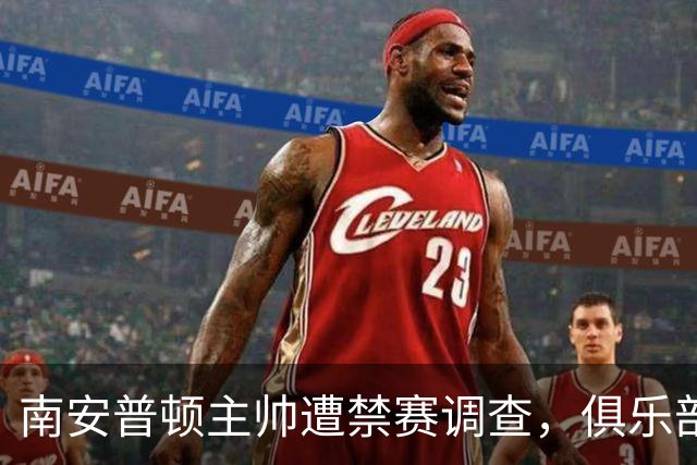 南安普顿主帅遭禁赛调查，俱乐部因庆祝行为引发争议