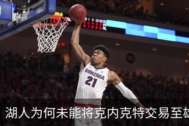湖人为何未能将克内克特交易至雄鹿？内幕揭秘