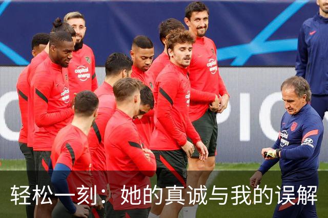 轻松一刻：她的真诚与我的误解