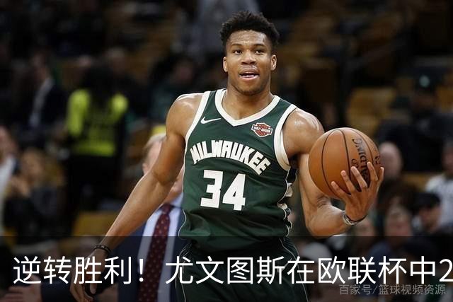 逆转胜利！尤文图斯在欧联杯中2:1战胜塞尔塔