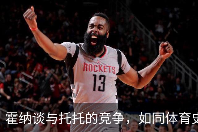 霍纳谈与托托的竞争，如同体育史上的经典对决