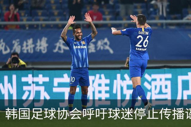 韩国足球协会呼吁球迷停止传播谣言，保护国家队球员