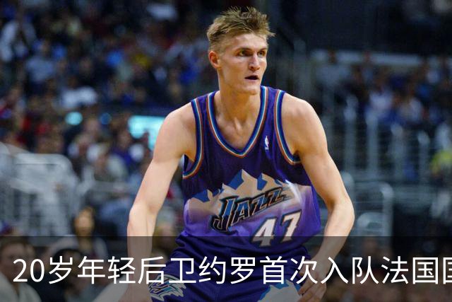 20岁年轻后卫约罗首次入队法国国家队，替补科纳特参赛
